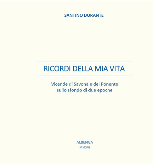 Ricordi della mia vita. Vicende di Savona e del ponente sullo sfondo di due epoche
