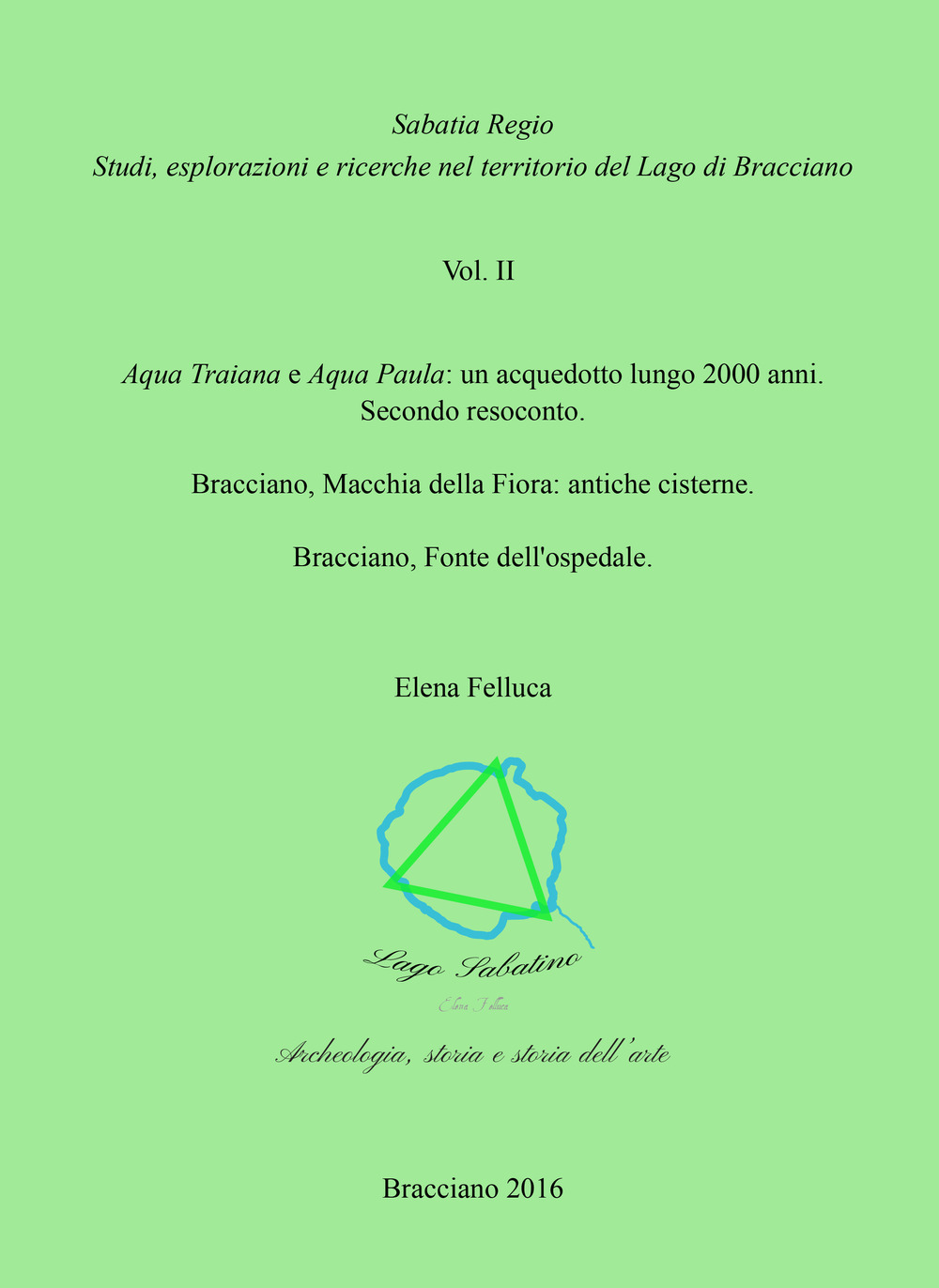 Sabatia Regio. Studi, esplorazione e ricerche nel territorio del Lago di Bracciano. Vol. 2: Aqua Traiana e Aqua Paula: un acquedotto lungo 2000 anni. Secondo resoconto. Bracciano, Macchia della Fiora: antiche cisterne. Bracciano, Fonte dell'ospedale