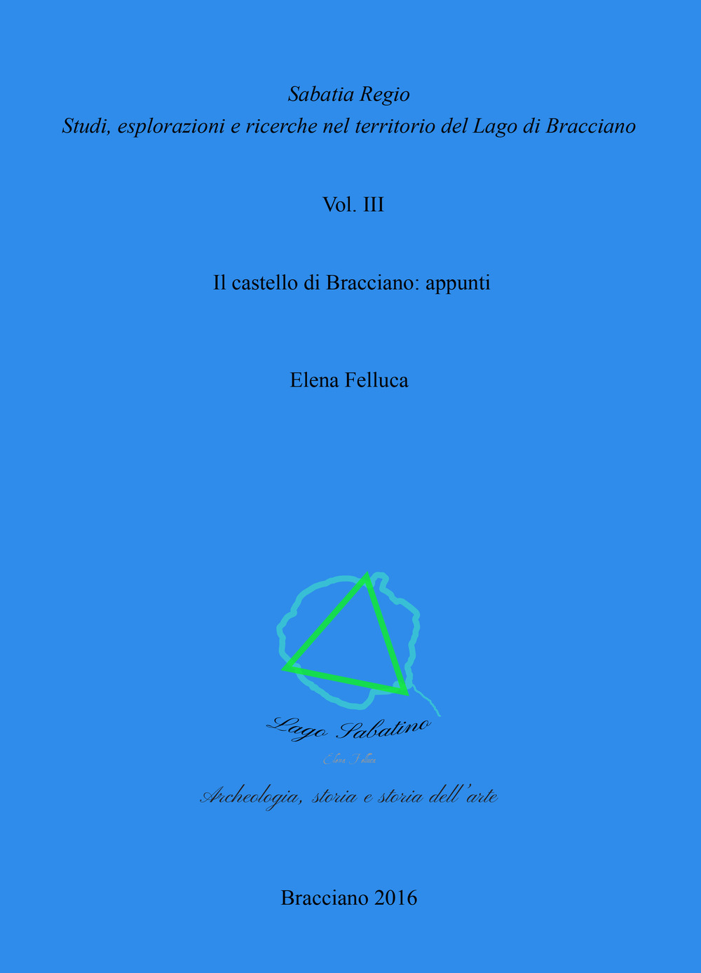 Sabatia Regio. Studi, esplorazione e ricerche nel territorio del Lago di Bracciano. Vol. 3: Il castello di Bracciano: appunti