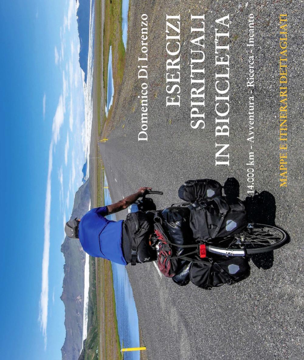 Esercizi spirituali in bicicletta. 14.000 km. Avventura, ricerca, incanto
