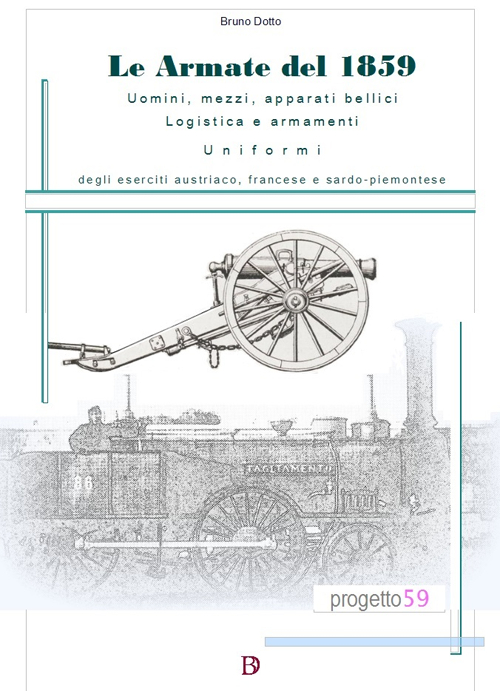 Le armate del 1859. Uomini, mezzi, apparati bellici, logistica, armamenti, uniformi degli eserciti austriaco, francese e sardo-piemontese