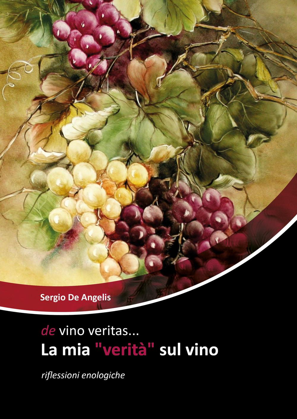 De vino veritas... La mia «verità» sul vino. Riflessioni enologiche