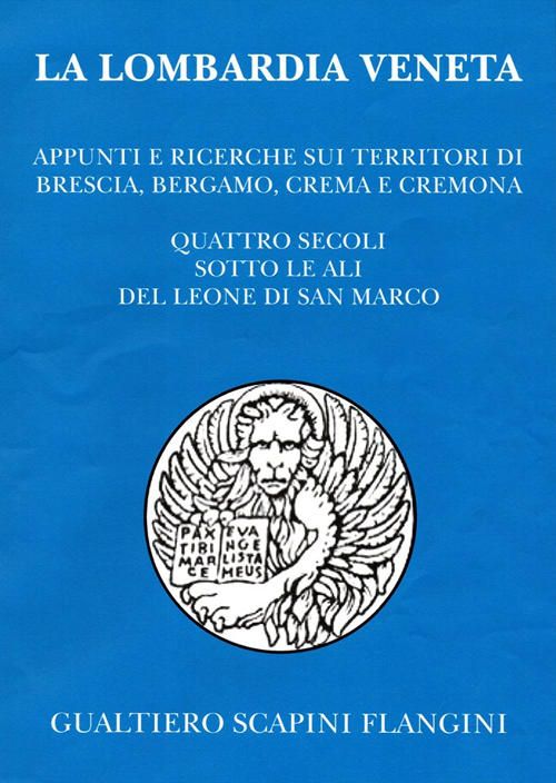 La Lombardia veneta. Appunti e ricerche sui territori di Brescia, Bergamo, Crema e Cremona. Quattro secoli sotto le ali del leone di San Marco