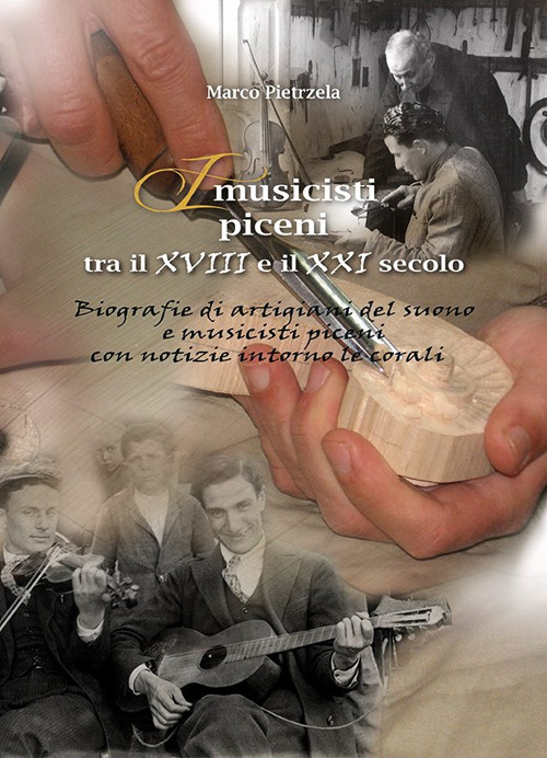 I musicisti piceni tra il XVIII e il XXI secolo. Vol. 4: Biografie di artigiani del suono e musicisti piceni con notizie intorno alle corali