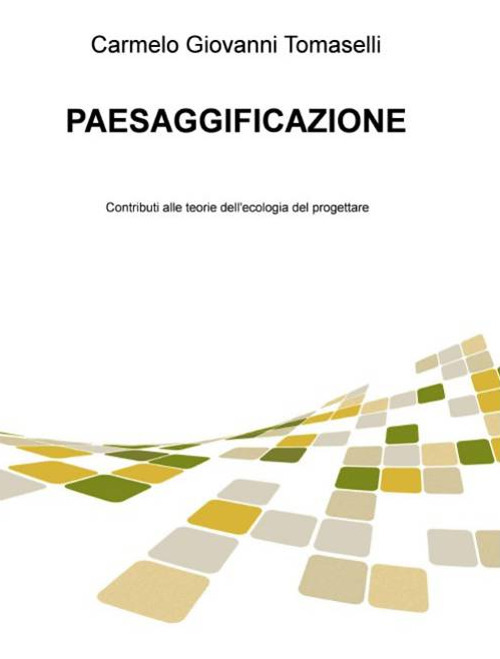 Paesaggificazione. Contributi alle teorie dell'ecologia del progettare
