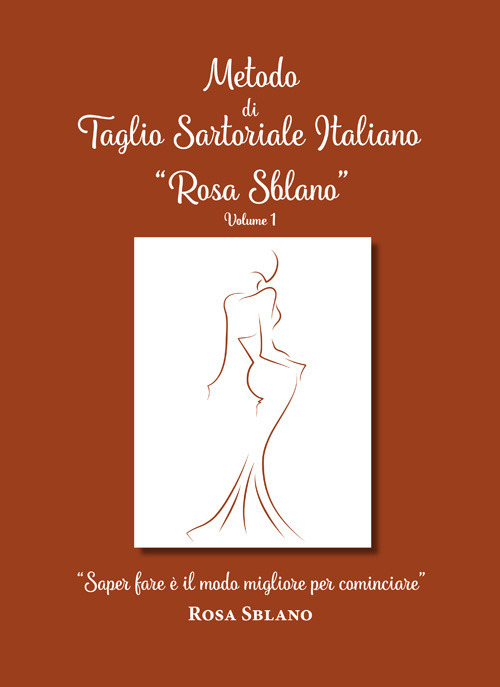 Metodo di taglio sartoriale italiano «Rosa Sblano». «Saper fare è il modo migliore per cominciare». Vol. 1