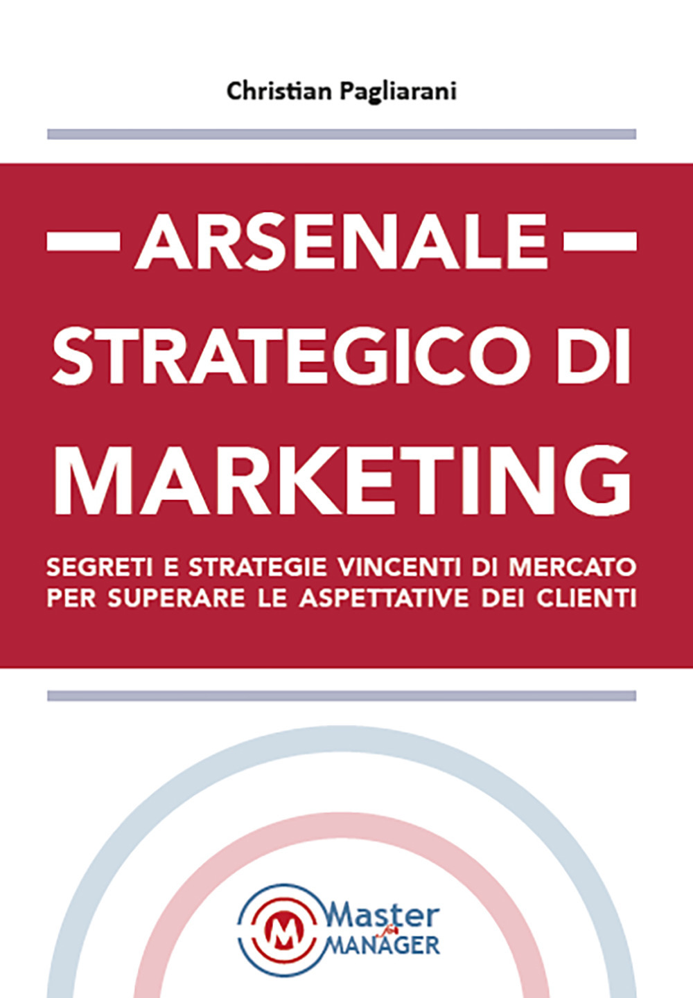 Arsenale strategico di marketing. Segreti e strategie vincenti di mercato per superare le aspettative dei clienti
