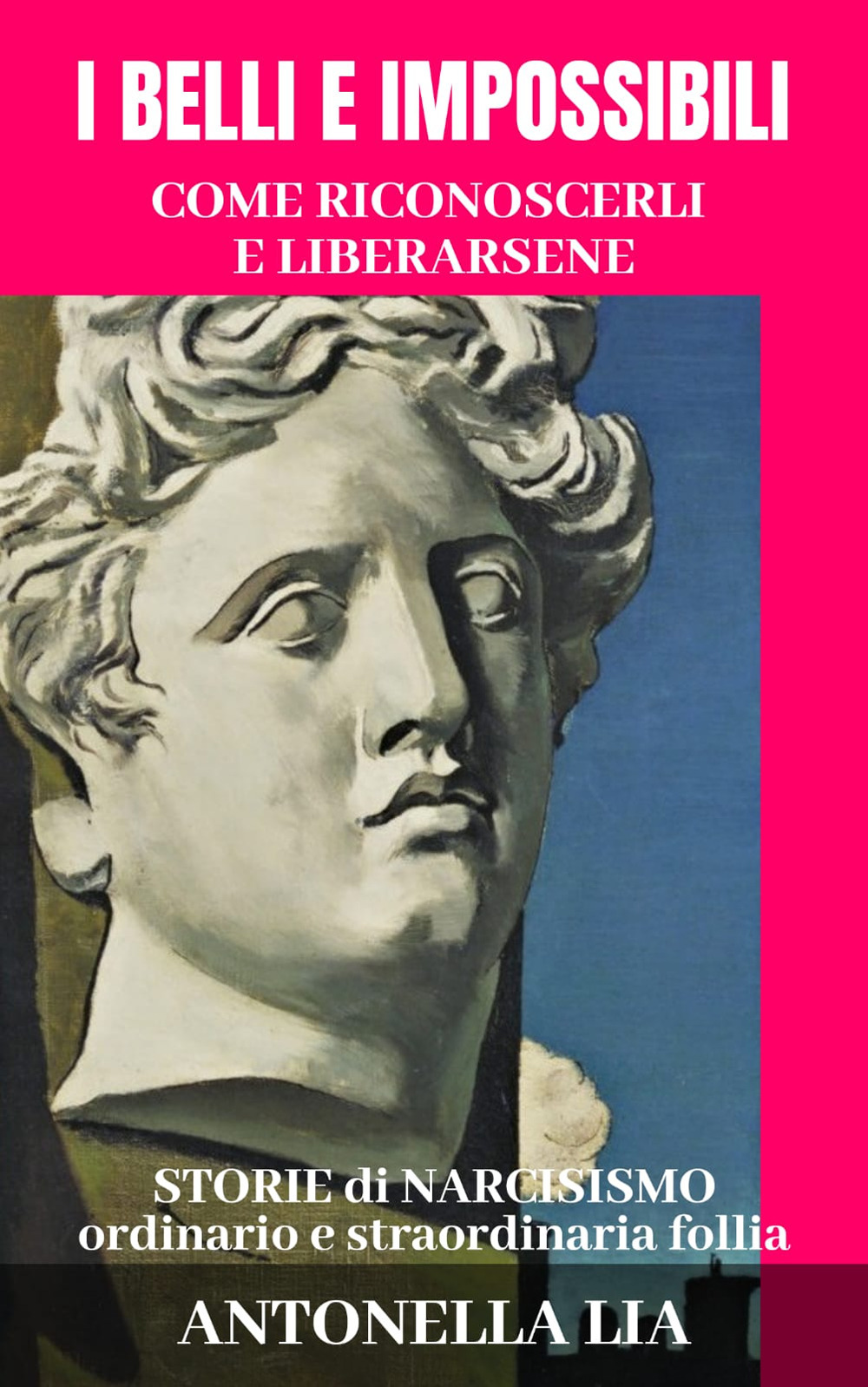 I belli e impossibili. Come riconoscerli e liberarsene. Storie di narcisismo ordinario e straordinaria follia