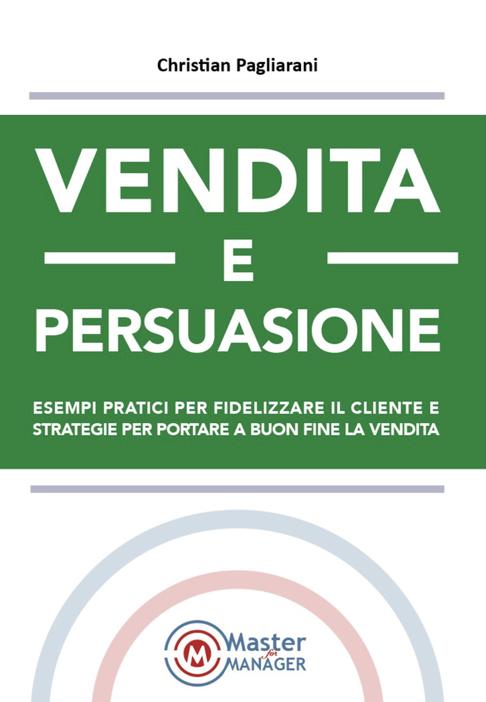 Vendita e persuasione. Esempi pratici per fidelizzare il cliente e strategie per portare a buon fine la vendita