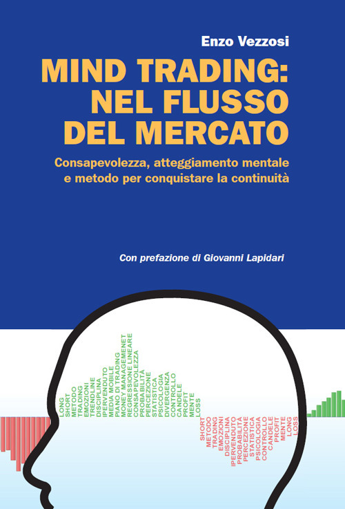 Mind trading: nel flusso del mercato. Consapevolezza, atteggiamento mentale e metodo per conquistare la continuità