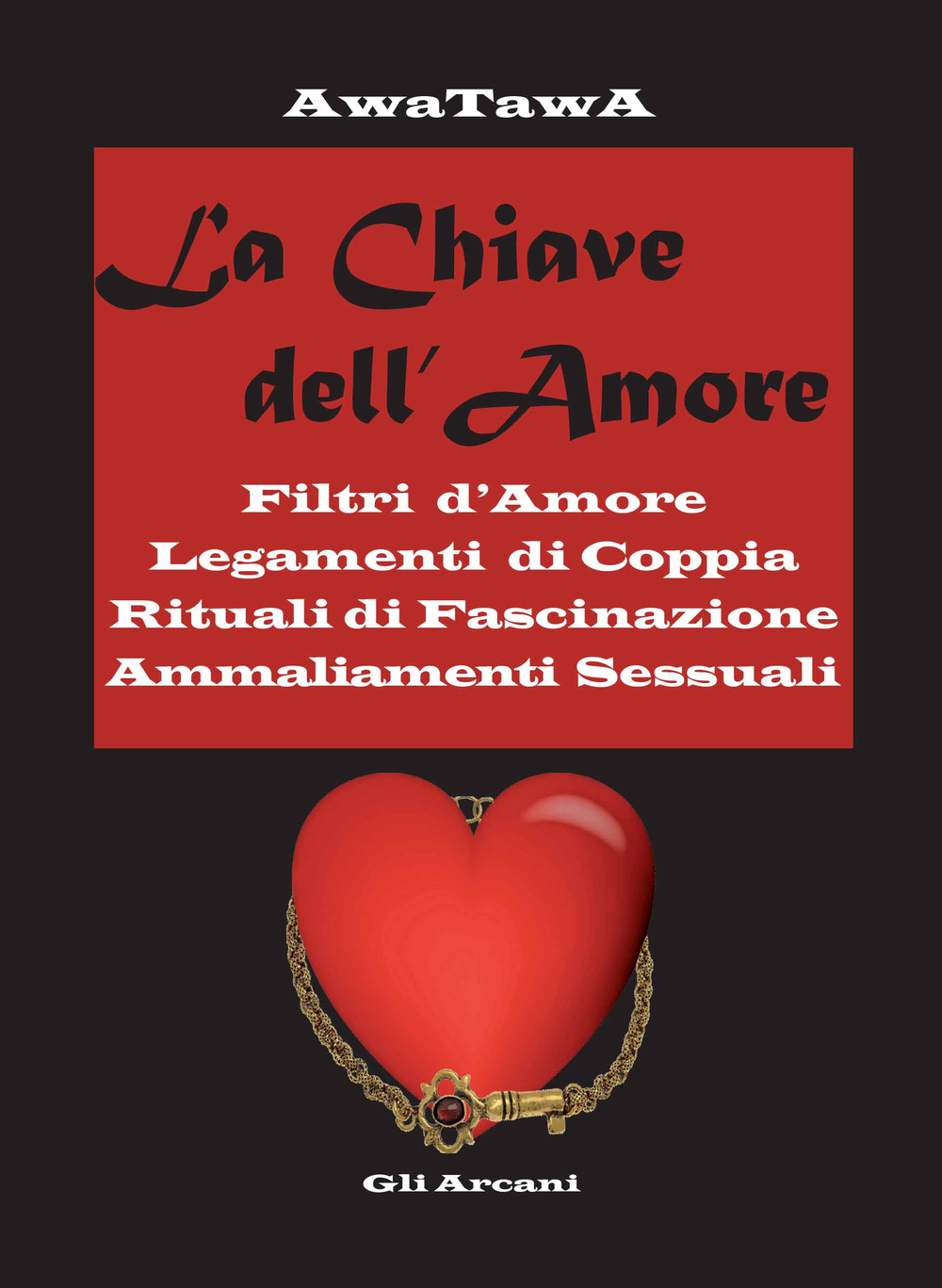 La chiave dell'amore. Filtri d'amore, legamenti di coppia, rituali di fascinazione, ammaliamenti sessuali