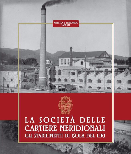 La Società delle Cartiere Meridionali. Gli stabilimenti di Isola del Liri