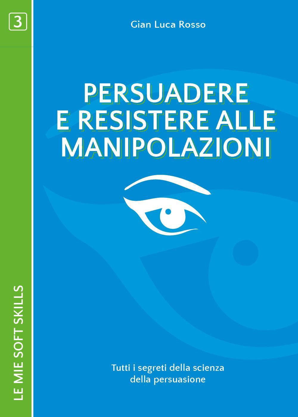 Persuadere e resistere alle manipolazioni. Tutti i segreti della scienza della persuasione