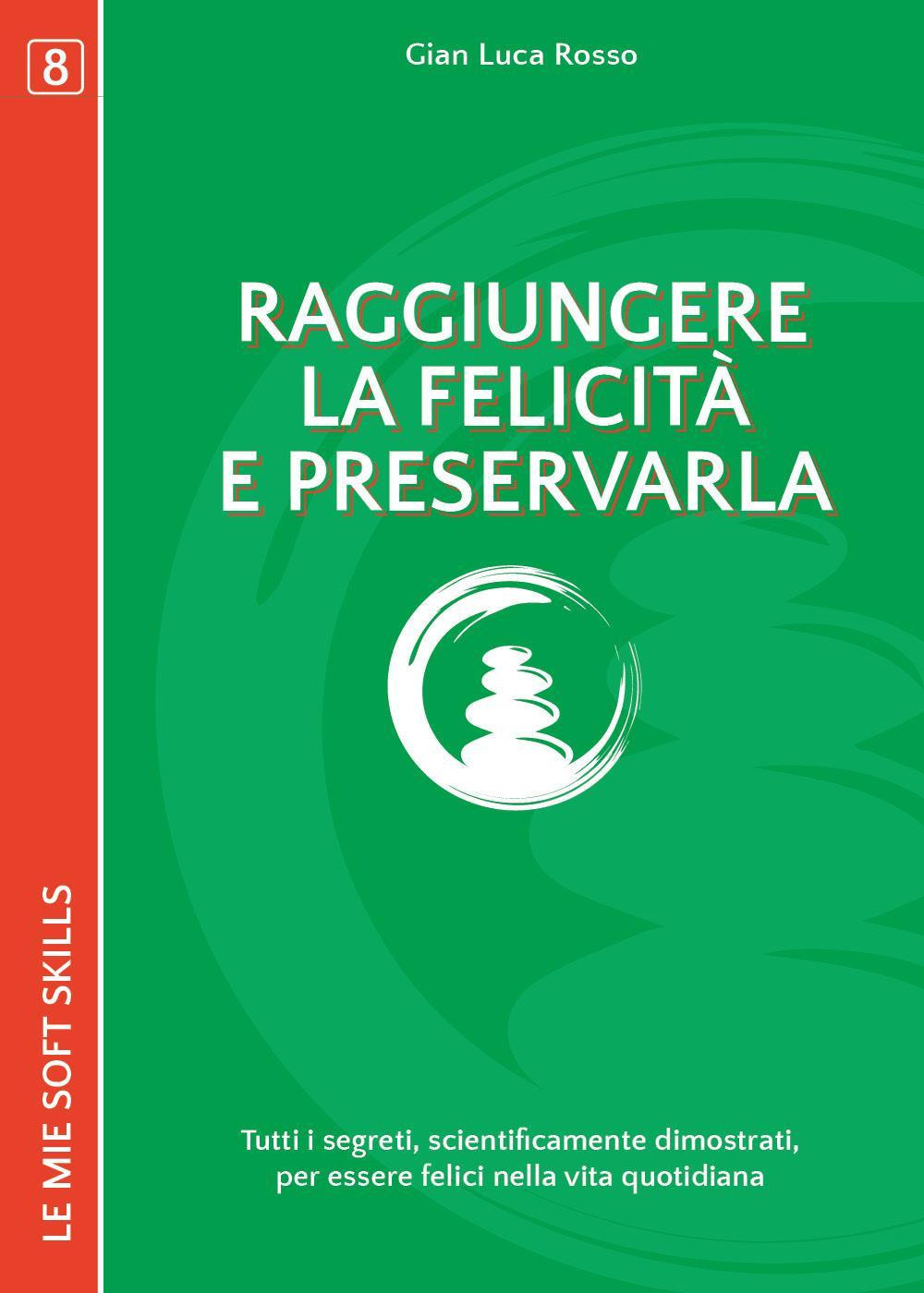 Raggiungere la felicità e preservarla. Tutti i segreti, scientificamente dimostrati, per essere felici nella vita di tutti i giorni