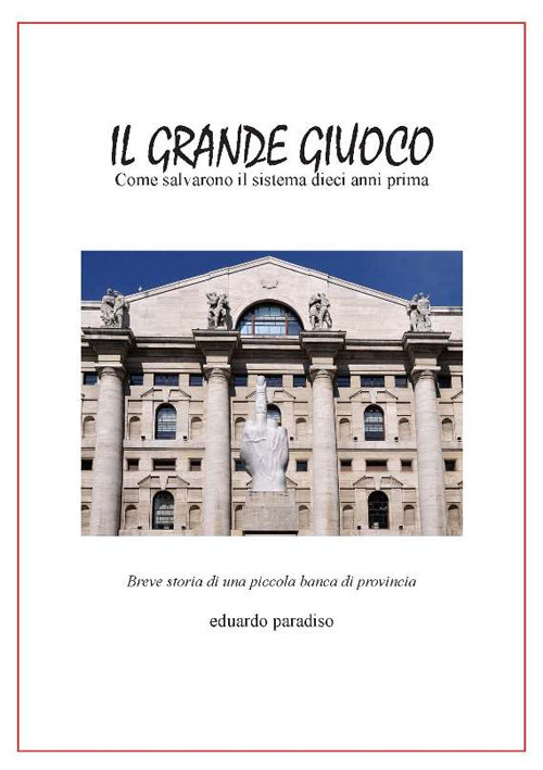Il grande giuoco. Come salvarono il sistema dieci anni prima. Breve storia di una piccola banca di provincia