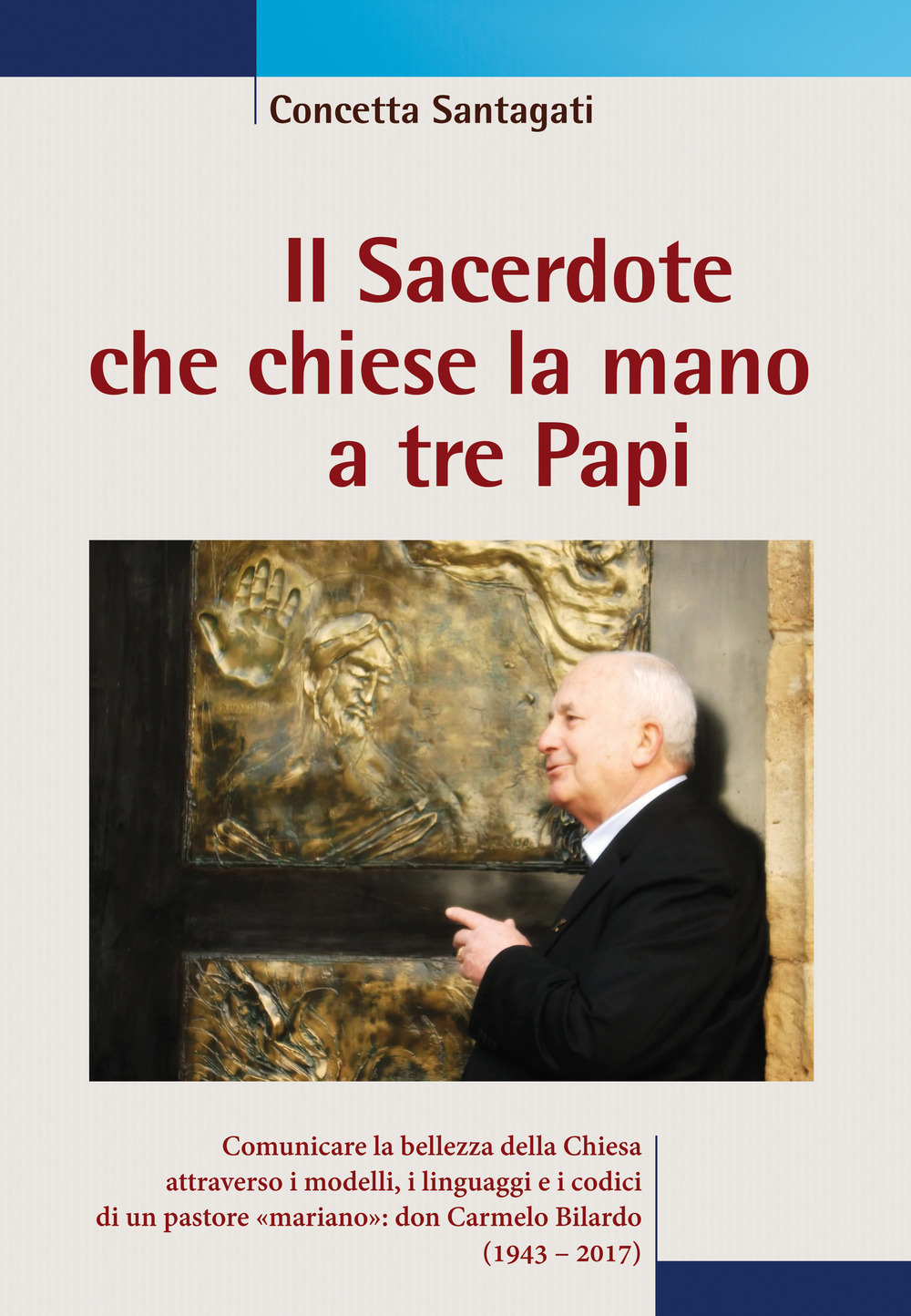 Il sacerdote che chiese la mano a tre papi. Comunicare la bellezza della Chiesa attraverso i modelli, i linguaggi e i codici di un pastore «mariano»: don Carmelo Bilardo (1943-2017)