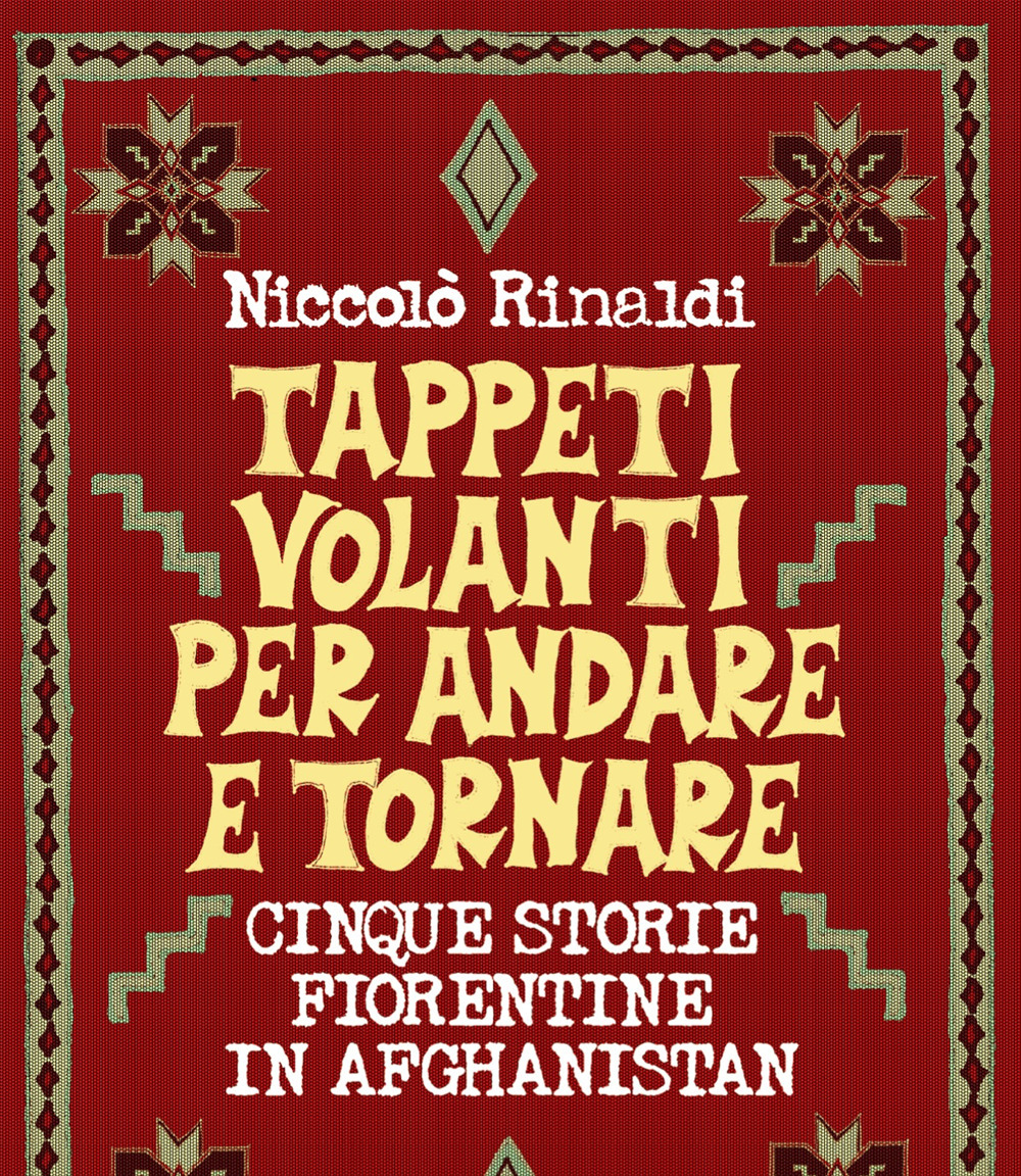Tappeti volanti andata e ritorno. Cinque storie fiorentine in Afghanistan