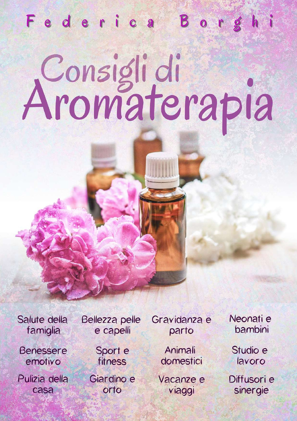 Consigli di aromaterapia. Come usare gli oli essenziali per la salute, la bellezza e il benessere di tutta la famiglia