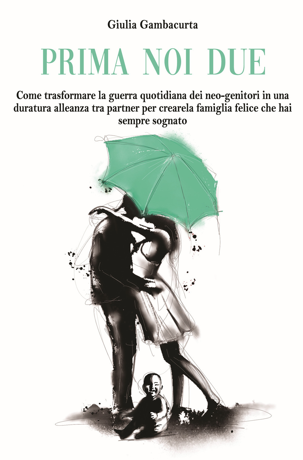 Prima noi due. Come trasformare la guerra quotidiana dei neo-genitori in una duratura alleanza tra partner per creare la famiglia felice che hai sempre sognato