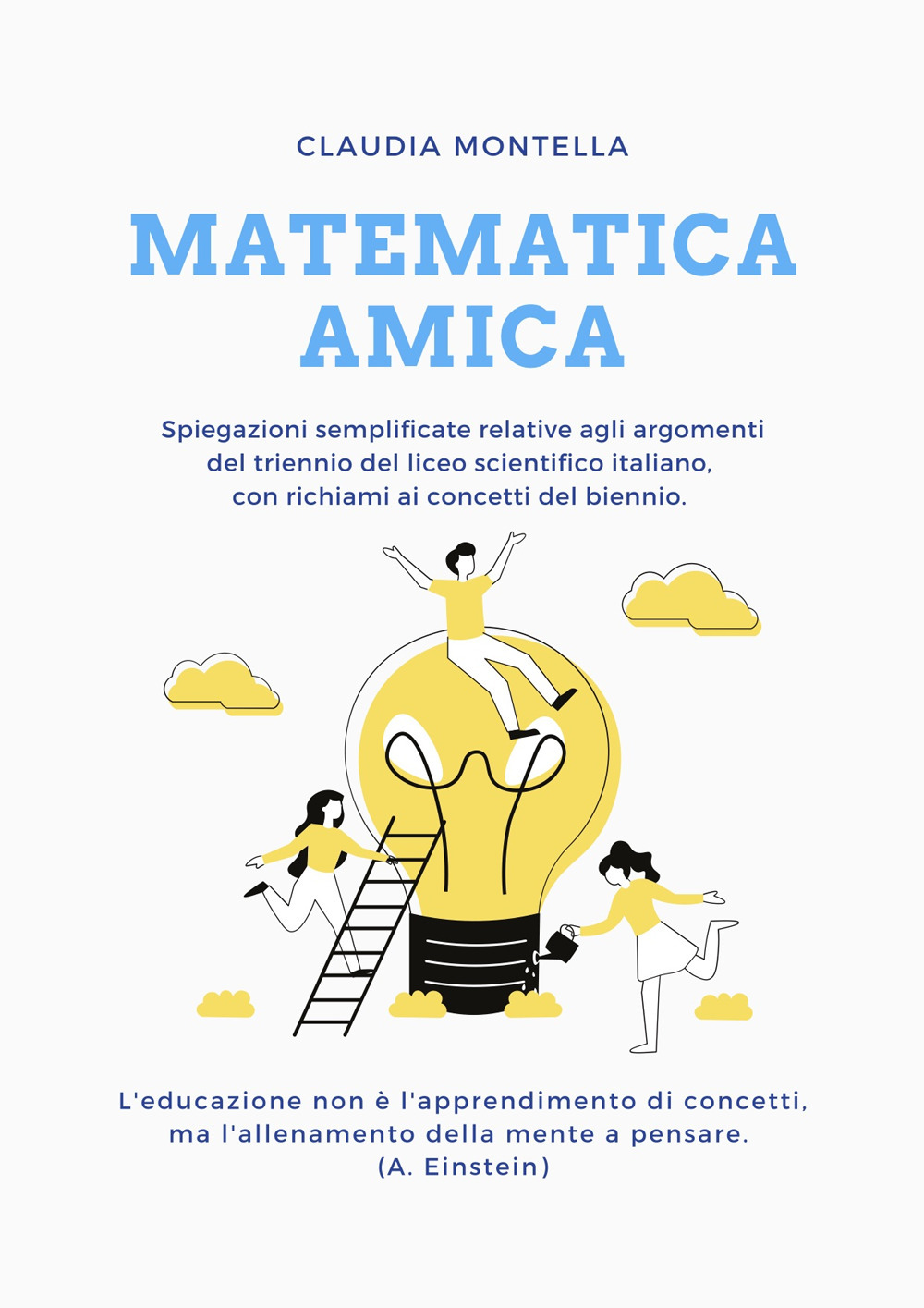 Matematica amica. Spiegazioni semplificate relative agli argomenti del trienno del liceo scientifico italiano, con richiami ai concetti del biennio