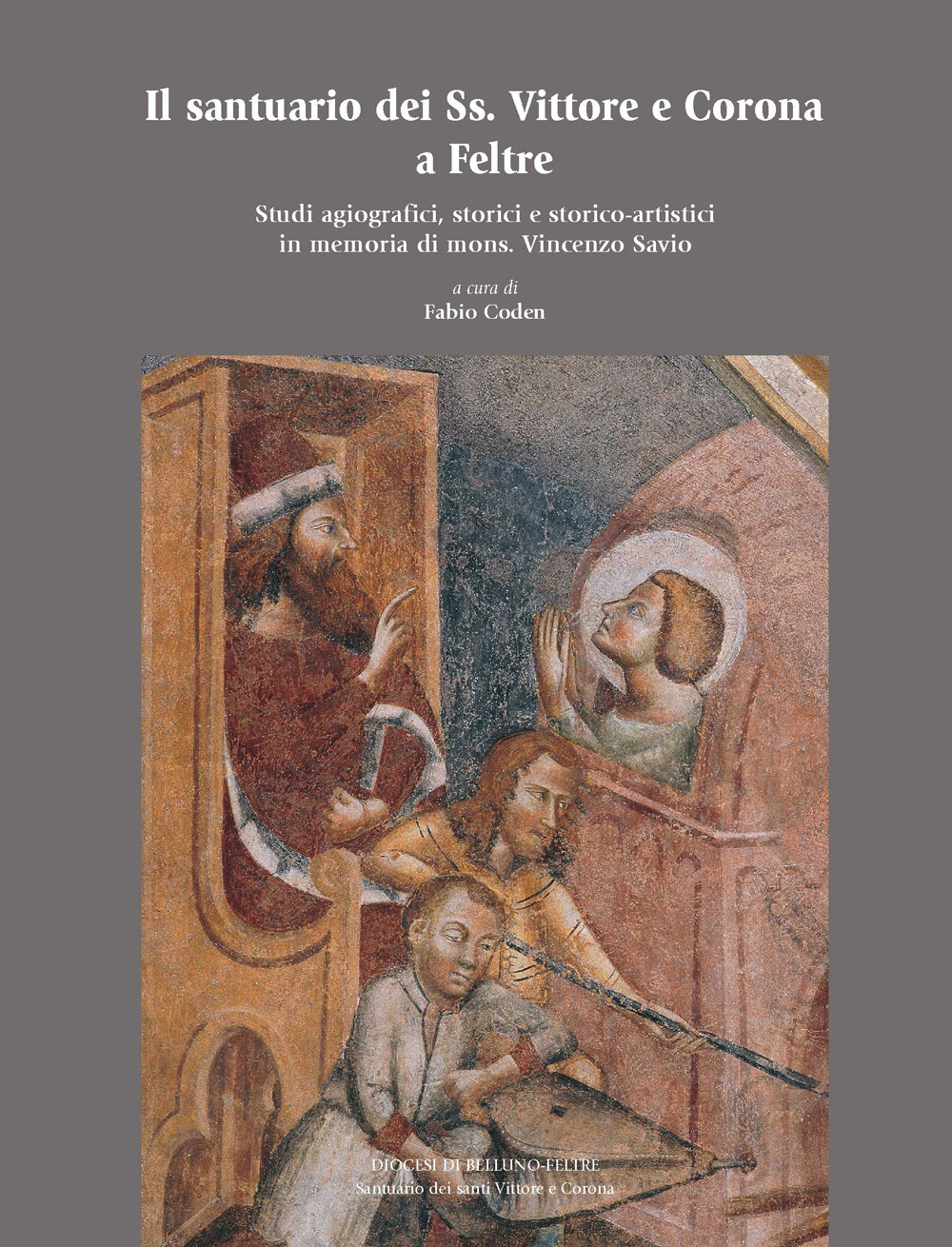 Il santuario dei Ss. Vittore e Corona a Feltre. Studi agiografici, storici e storico-artistici in memoria di mons. Vincenzo Savio