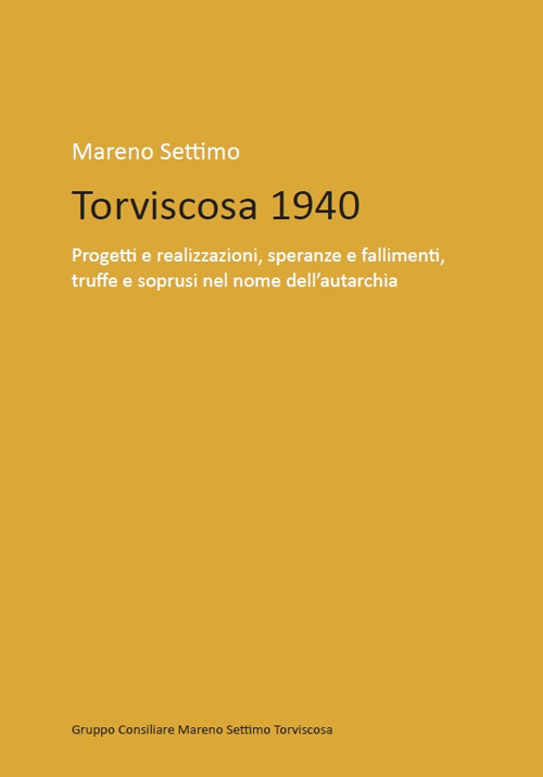 Torviscosa 1940. Progetti e realizzazioni, speranze e fallimenti, truffe e soprusi nel nome dell'autarchia