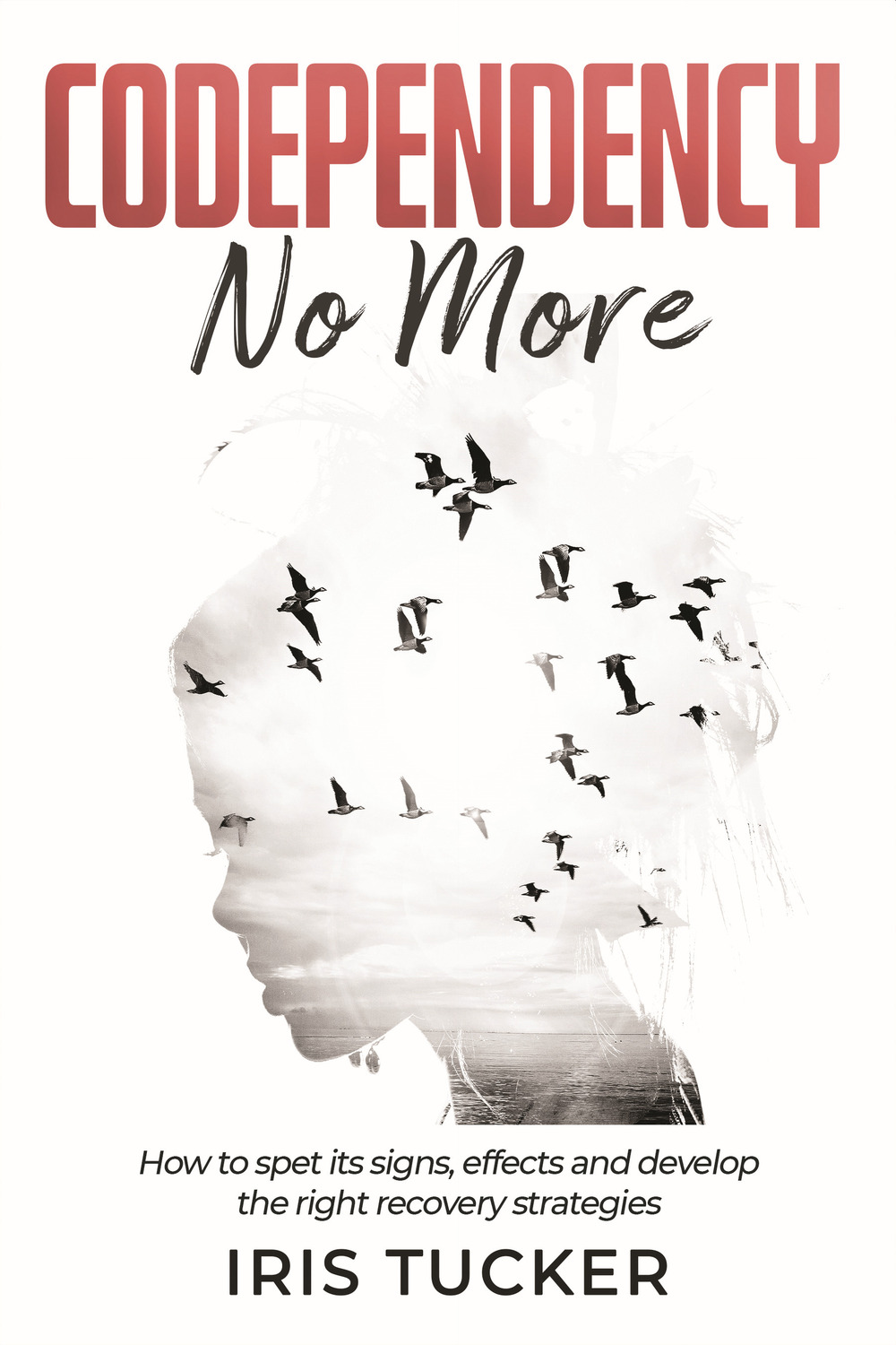 Codependency No More. How to spet its signs, effects and develop the right recovery strategies