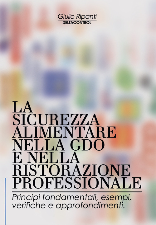 La sicurezza alimentare nella GDO e nella ristorazione professionale. Principi fondamentali, esempi, verifiche e approfondimenti