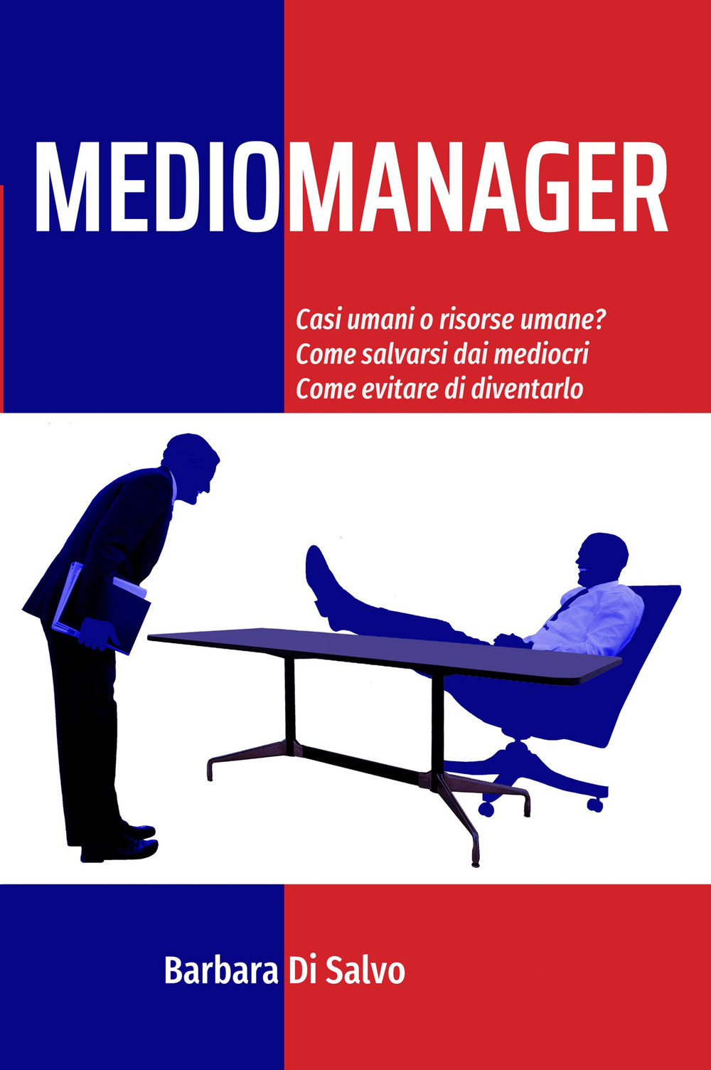 Mediomanager. Casi umani o risorse umane? Come salvarsi dai mediocri. Come evitare di diventarlo