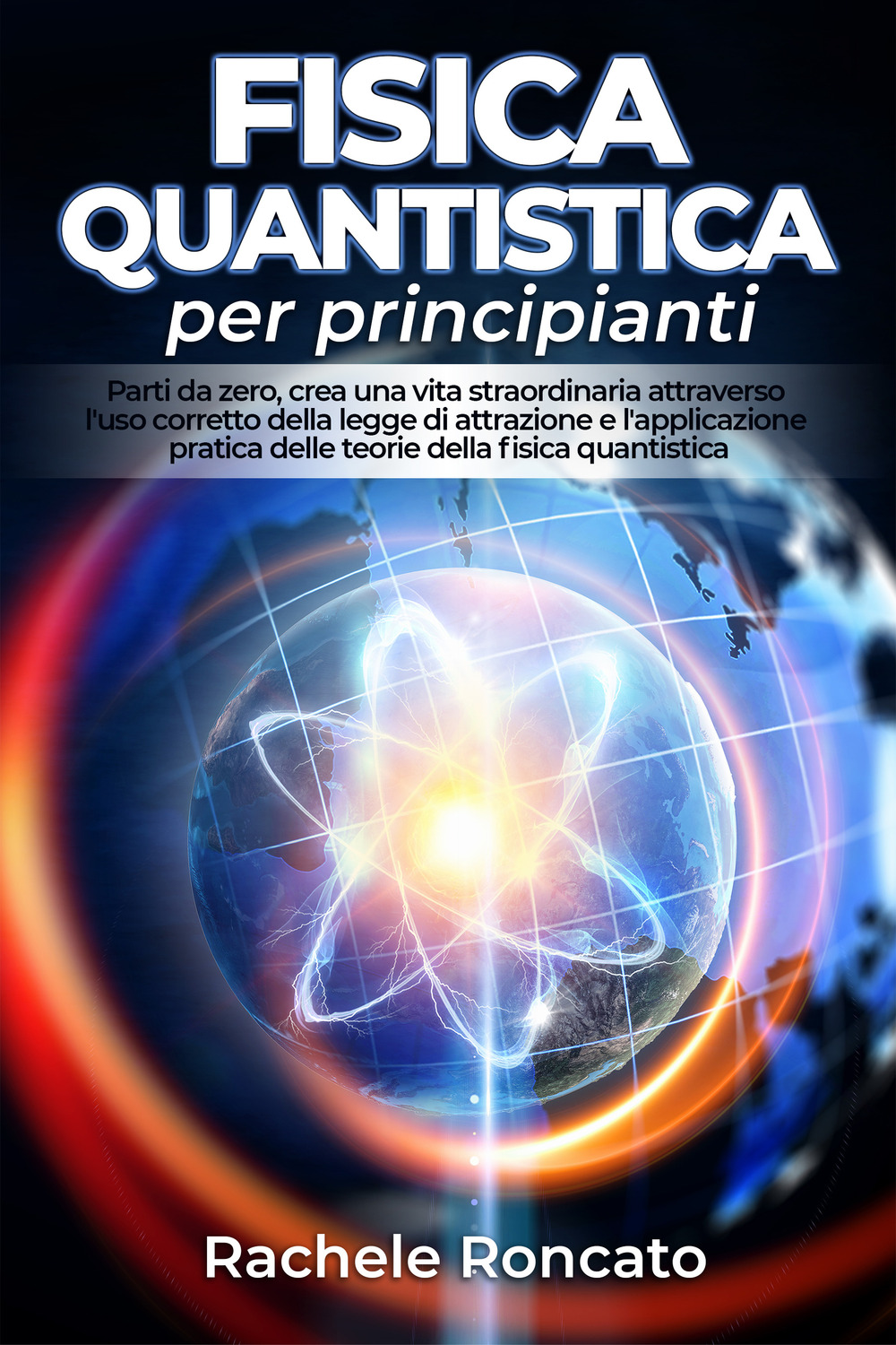 Fisica quantistica per principianti. Parti da zero, crea una vita straordinaria attraverso l’uso corretto della legge di attrazione e l’applicazione pratica delle teorie della fisica quantistica.