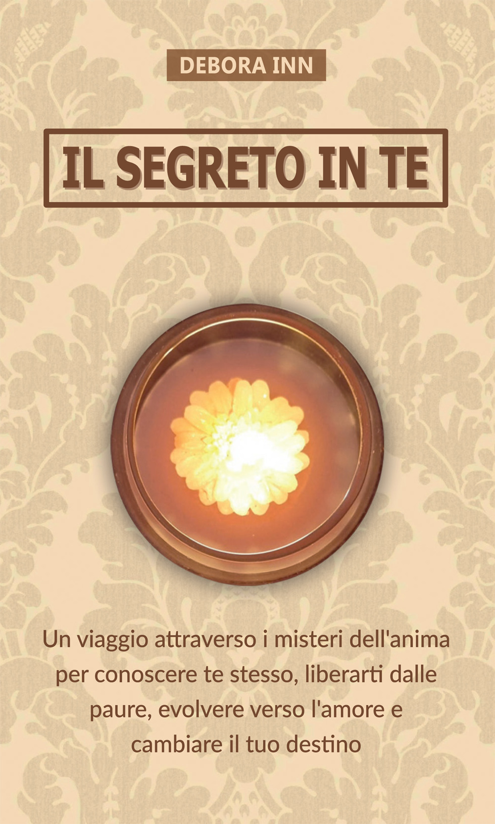 Il segreto in te. Un viaggio attraverso i misteri dell'anima per conoscere te stesso, liberarti dalle paure, evolvere verso l'amore e cambiare il tuo destino