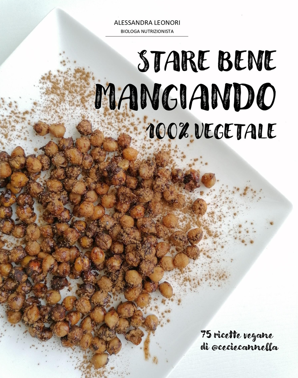 Stare bene mangiando 100% vegetale. 75 ricette vegane di ceciecannella