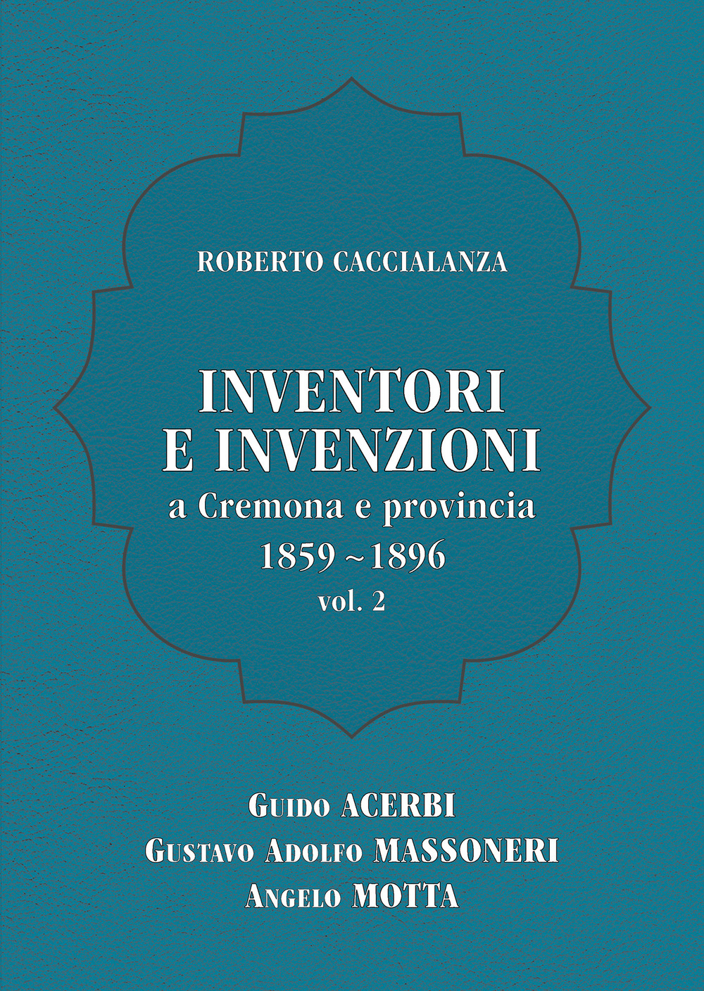 Inventori e invenzioni a Cremona e provincia (1859-1896). Vol. 2: Guido Acerbi, Gustavo Adolfo Massoneri, Angelo Motta