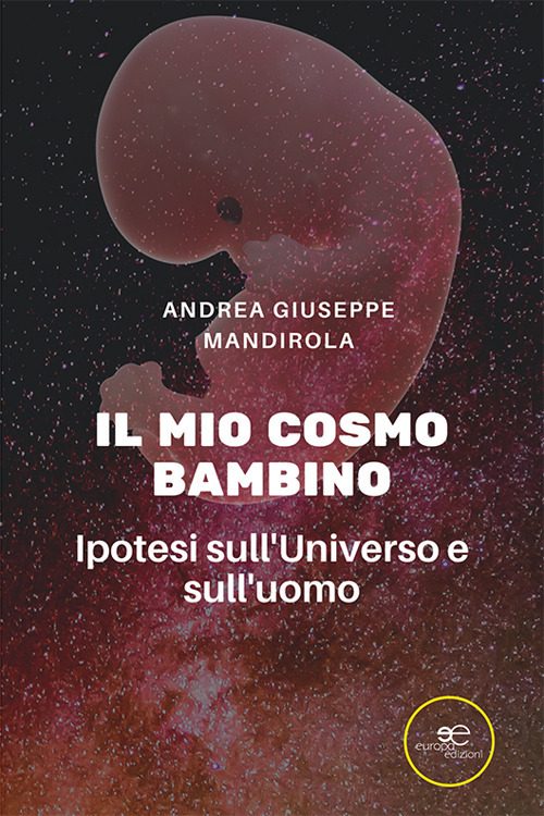 Il mio cosmo bambino. Ipotesi sull'universo e sull'uomo