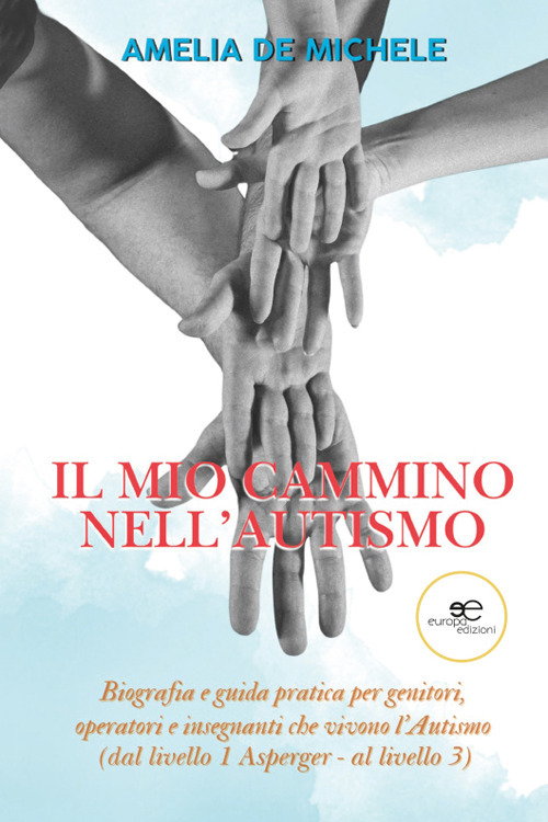 Il mio cammino nell'autismo. Biografia e guida pratica per genitori, operatori e insegnanti che vivono l'Autismo (dal livello 1 Asperger – al livello 3)