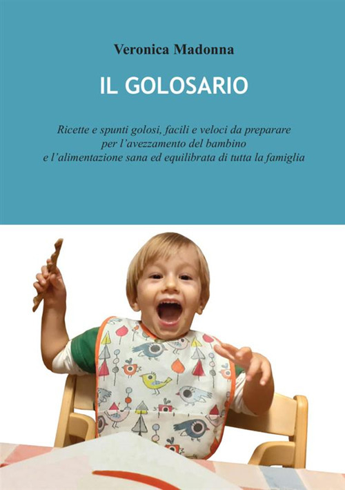 Il golosario. Ricette e spunti golosi, facili e veloci da preparare per l’avezzamento del bambino e l’alimentazione sana ed equilibrata di tutta la famiglia