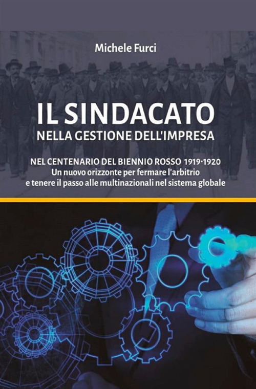 Il sindacato nella gestione dell’impresa. Nel centenario del biennio rosso 1919-1920. Un nuovo orizzonte per fermare l’arbitrio e tenere il passo alle multinazionali nel sistema globale