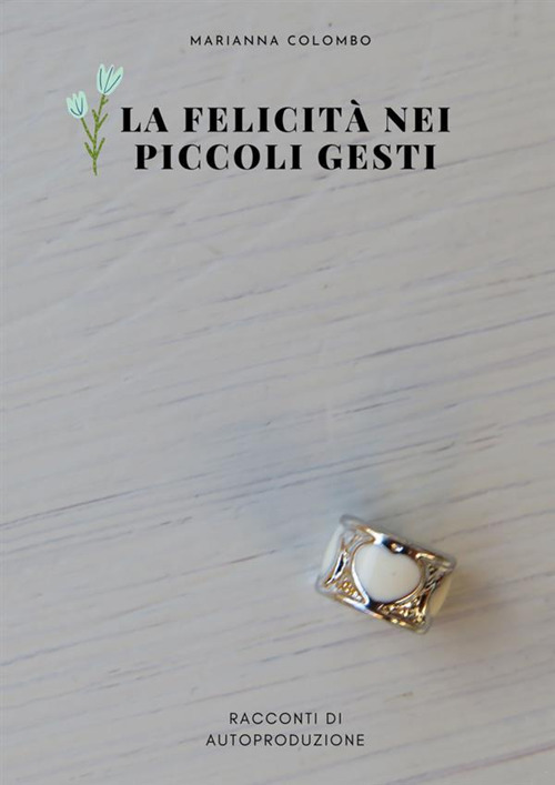 La felicità nei piccoli gesti. Racconti di autoproduzione