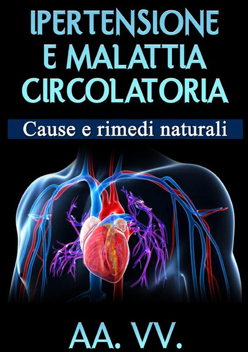 Ipertensione e malattia circolatoria. Cause e rimedi naturali