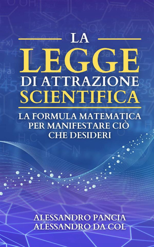 La legge di attrazione scientifica. La formula matematica per manifestare ciò che desideri
