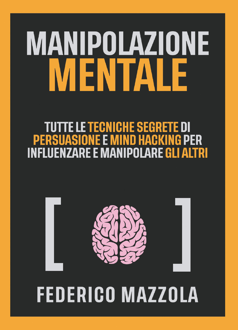 Manipolazione mentale. Tutte le tecniche segrete di persuasione e mind hacking per influenzare e manipolare gli altri