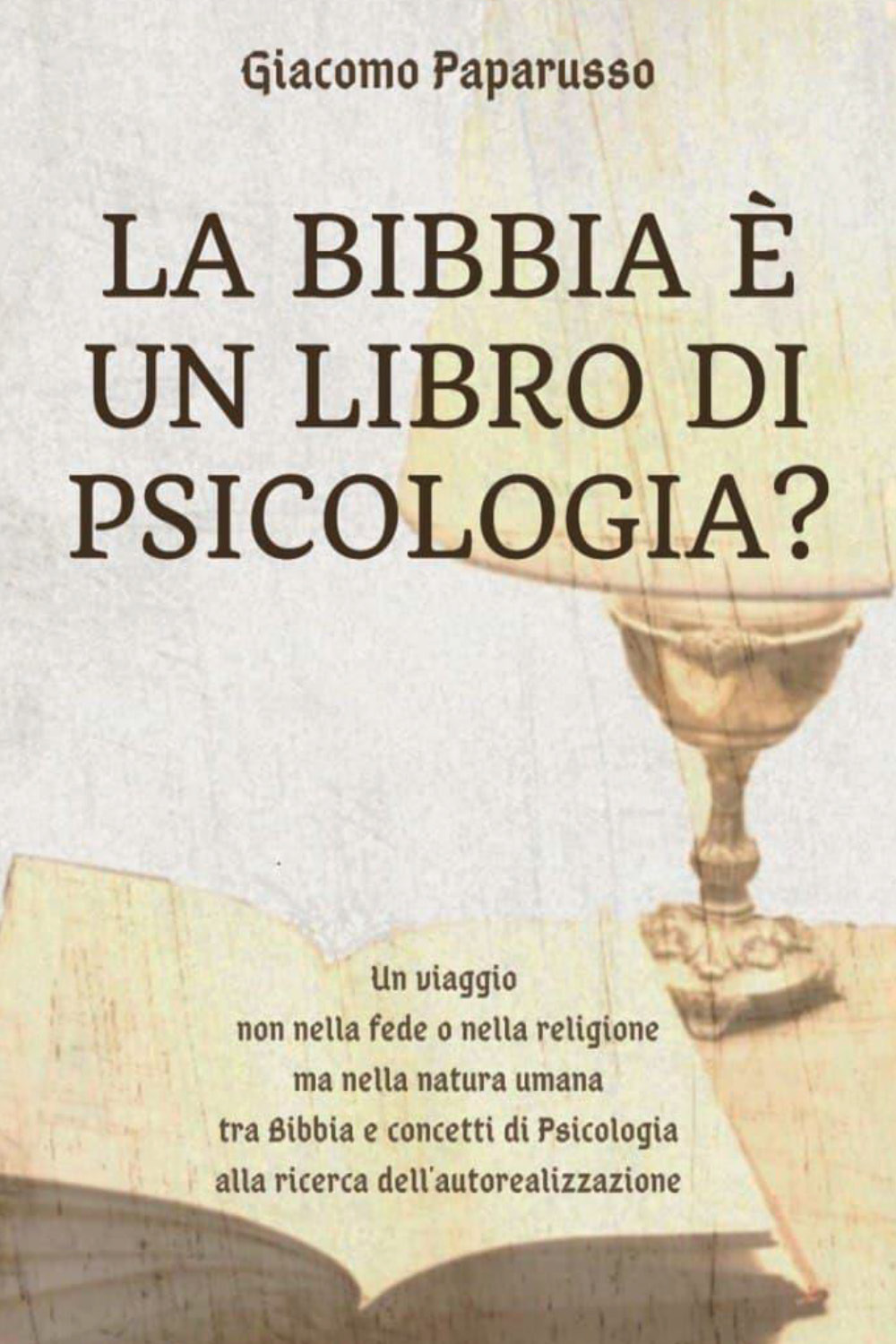 La Bibbia è un libro di psicologia? Un viaggio non nella fede o nella religione ma nella natura umana tra Bibbia e concetti di psicologia alla ricerca dell'autorealizzazione