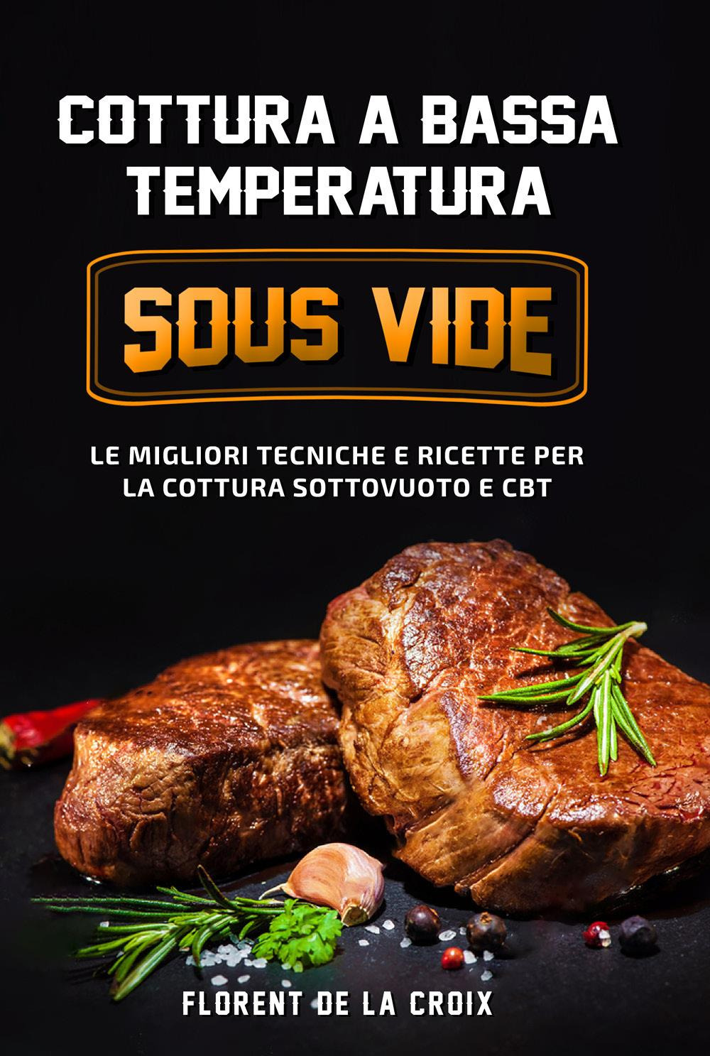 Cottura a bassa temperatura. Le migliori tecniche e ricette per la cottura sottovuoto e CBT