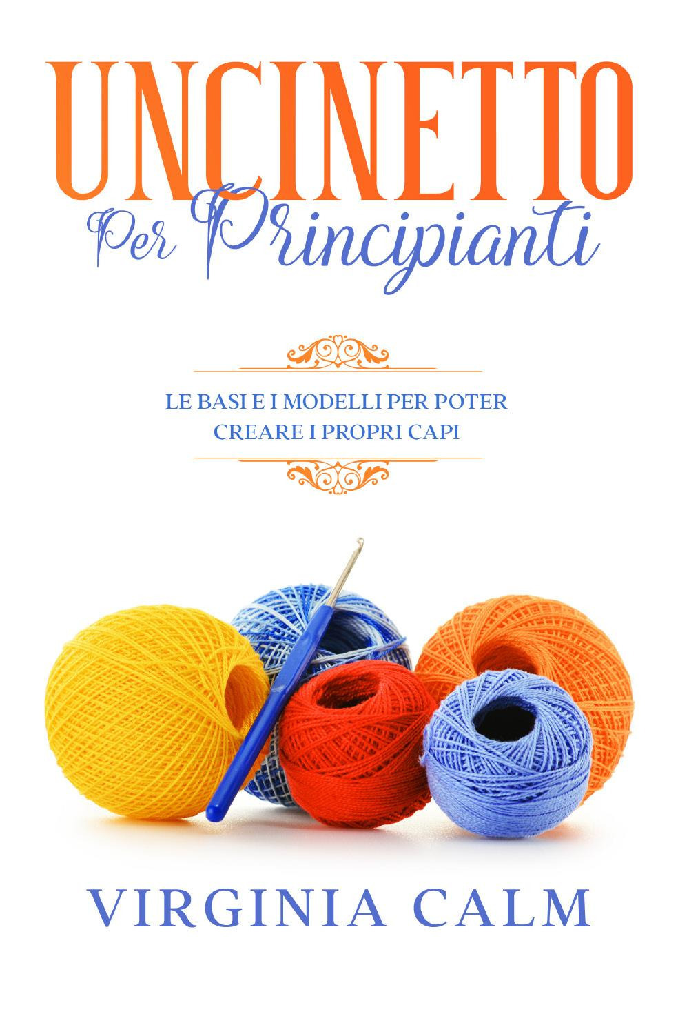 Uncinetto per principianti. Le basi e i modelli per poter creare i propri capi