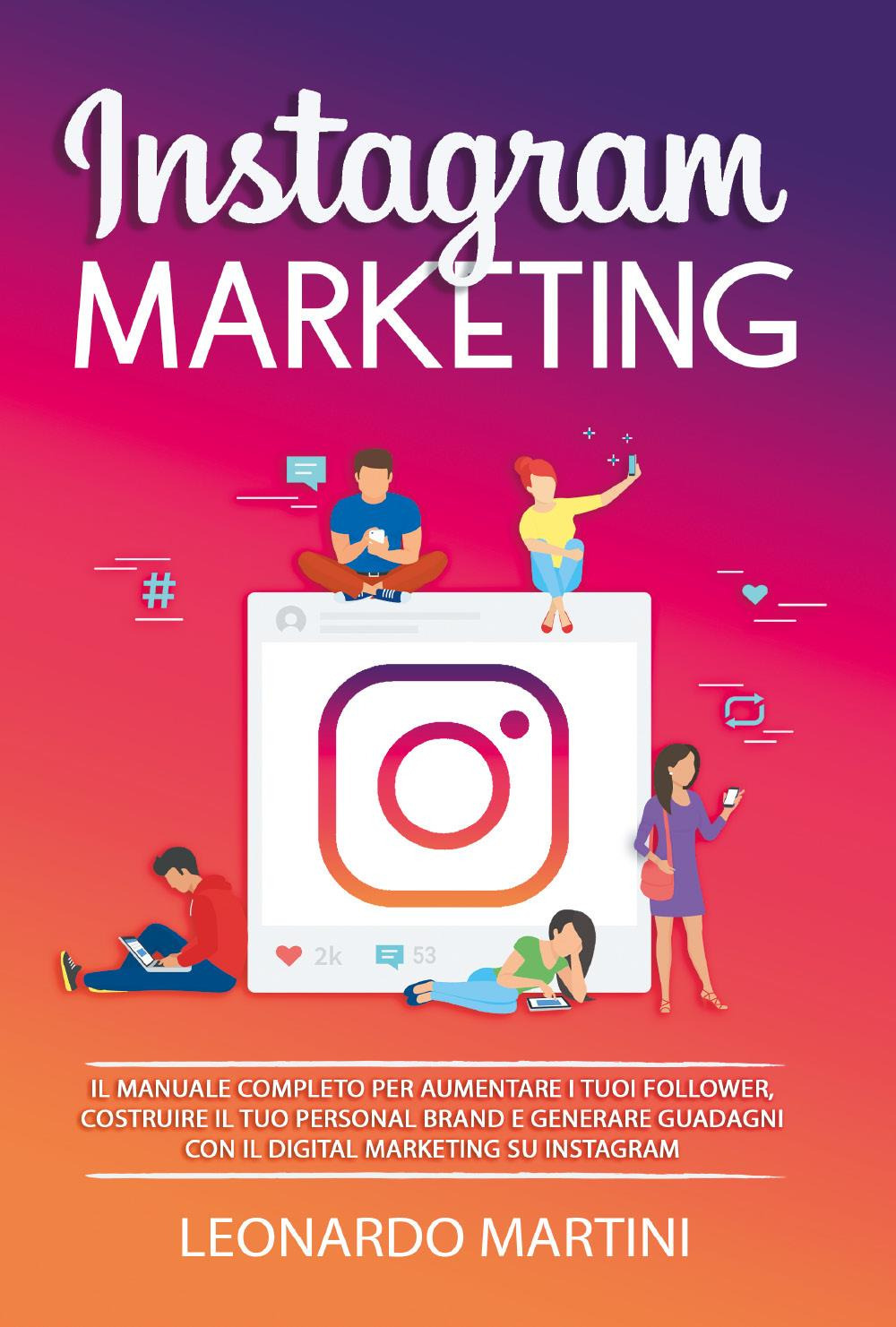 Instagram marketing. Il manuale completo per aumentare i tuoi follower, costruire il tuo personal brand e generare guadagni con il digital marketing su Instagram