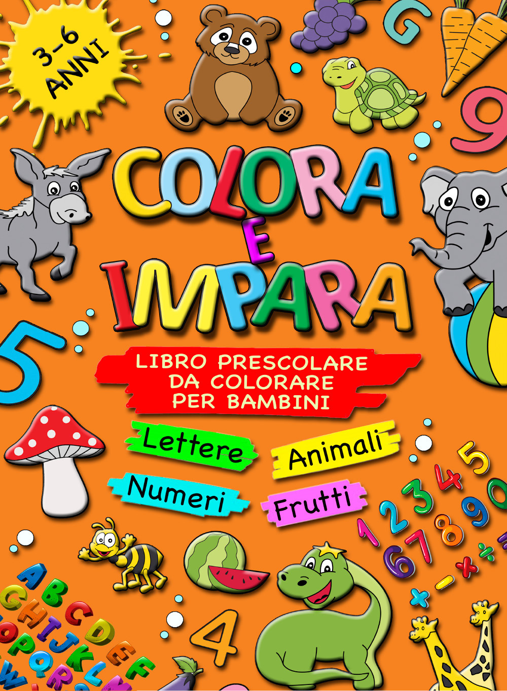 Colora e impara. Libro prescolare da colorare per bambini 3-6 anni. Lettere, animali, frutti, numeri da 1 a 10, alfabeto, prescrittura, prelettura