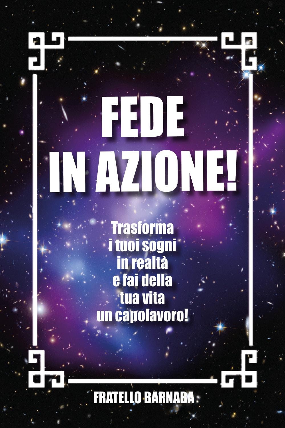 Fede in azione! Trasforma i tuoi sogni in realtà e fai della tua vita un capolavoro!