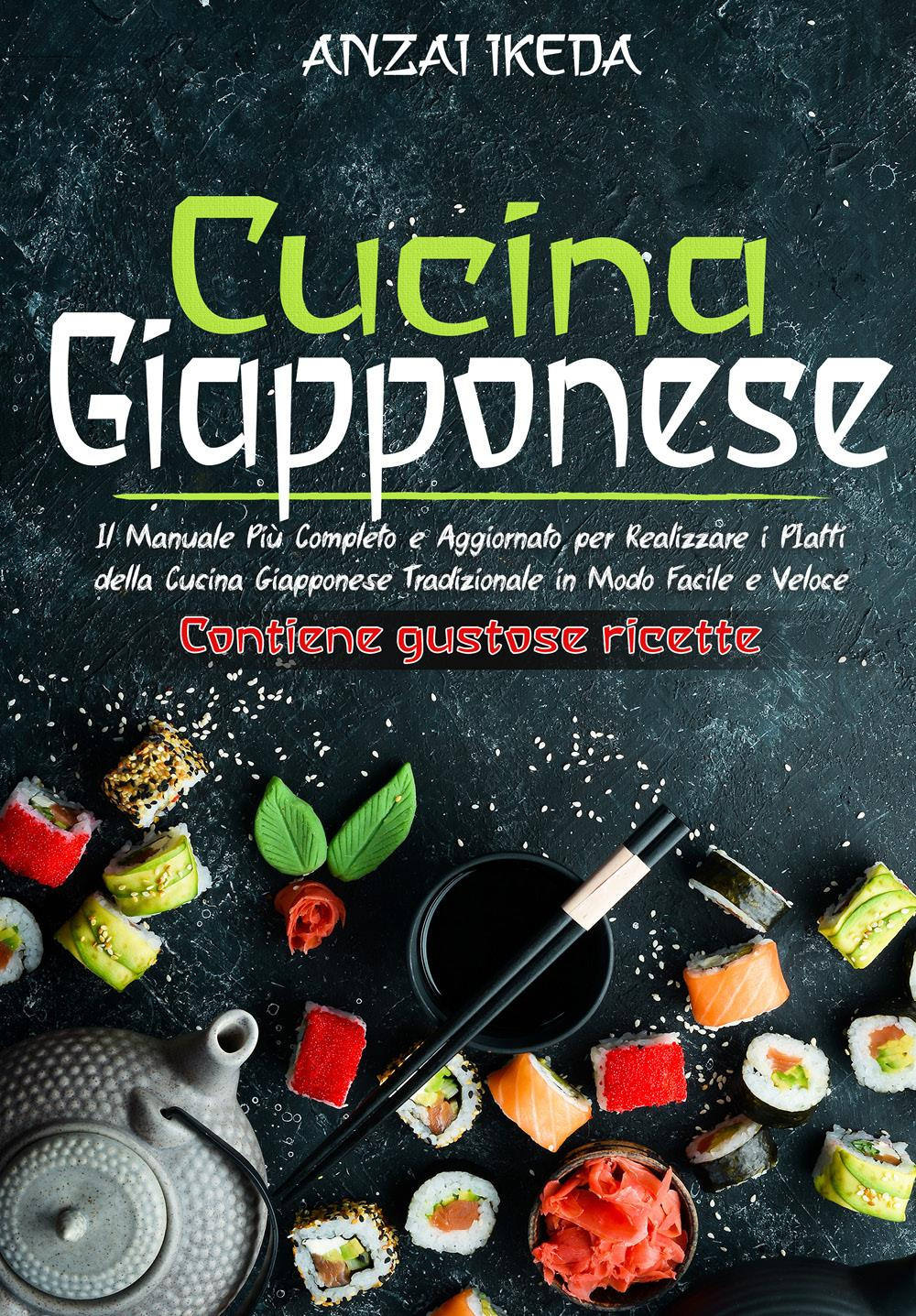 Cucina giapponese. Il manuale più completo e aggiornato per realizzare i piatti della cucina giapponese tradizionale in modo facile e veloce. Contiene gustose ricette!