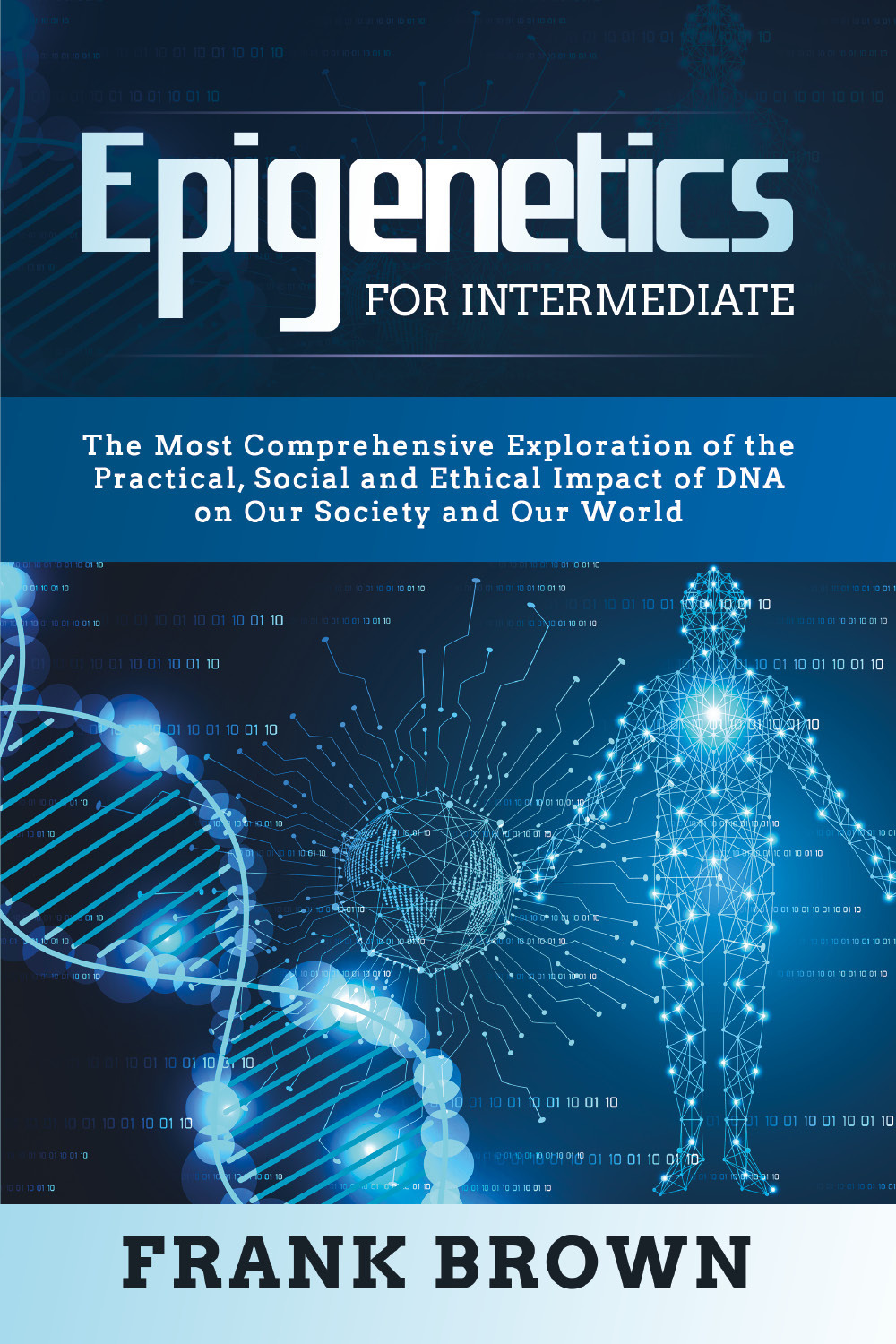 Epigenetics for intermediate. The most comprehensive exploration of the practical, social and ethical impact of dna on our society and our world
