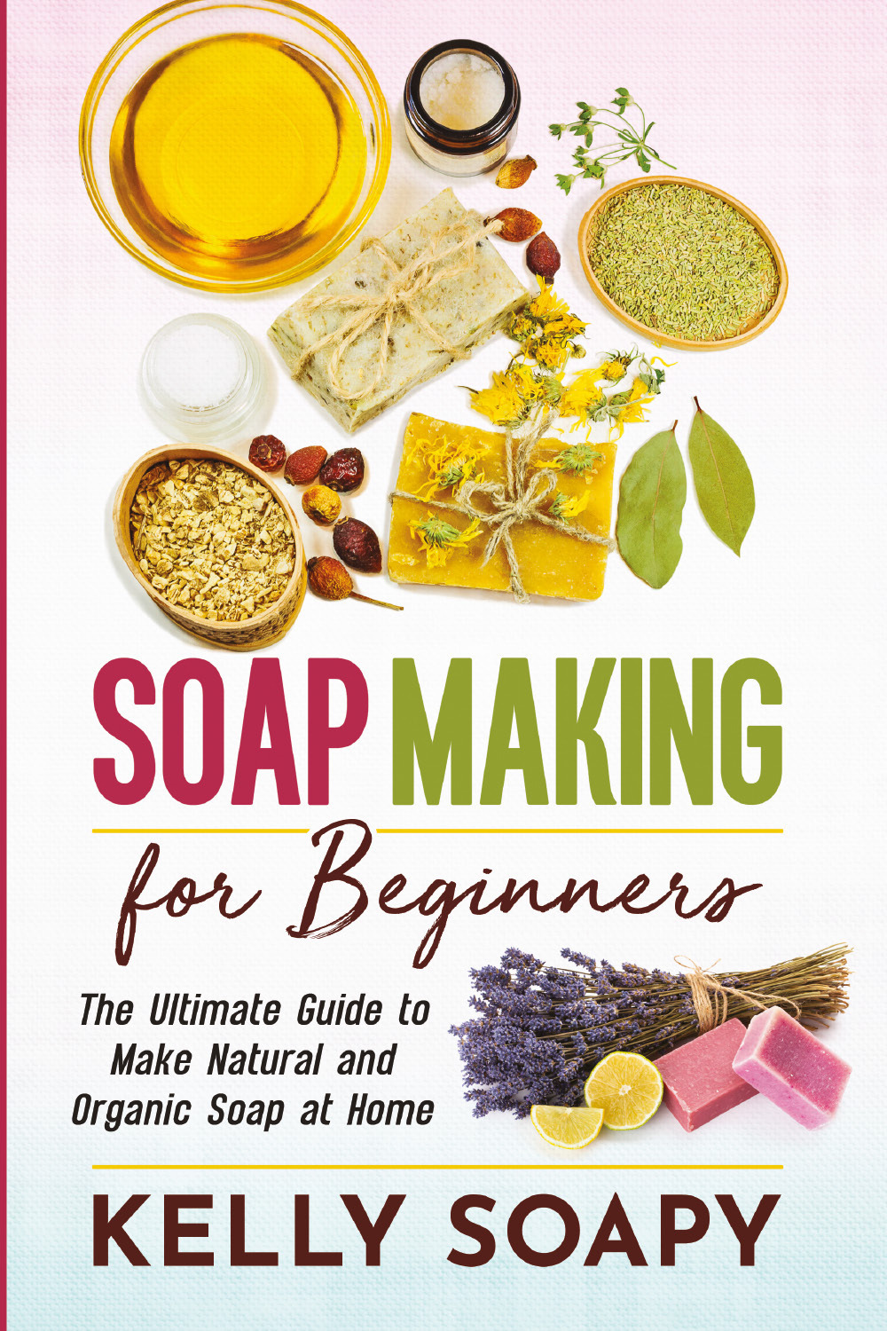 Soap making for beginners. The ultimate guide to make natural and organic soap at home